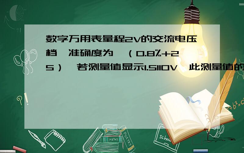 数字万用表量程2V的交流电压档,准确度为±（0.8%+25）,若测量值显示1.5110V,此测量值的误差怎么求?