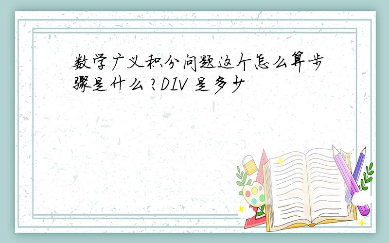 数学广义积分问题这个怎么算步骤是什么 ?DIV 是多少