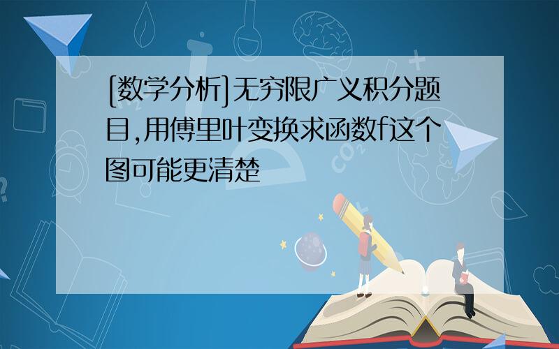 [数学分析]无穷限广义积分题目,用傅里叶变换求函数f这个图可能更清楚