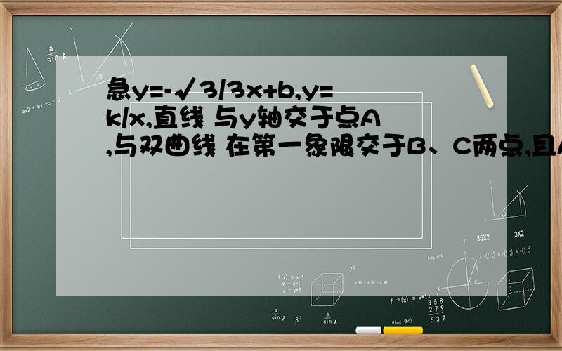 急y=-√3/3x+b,y=k/x,直线 与y轴交于点A,与双曲线 在第一象限交于B、C两点,且AB•AC=4,则k=