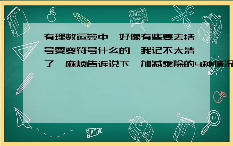 有理数运算中,好像有些要去括号要变符号什么的,我记不太清了,麻烦告诉说下,加减乘除的4种情况都说明下,