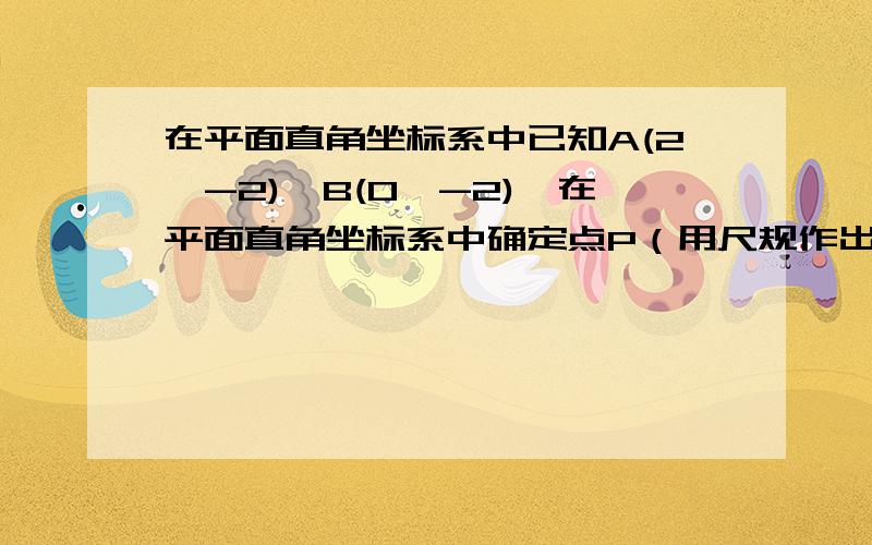 在平面直角坐标系中已知A(2,-2),B(0,-2),在平面直角坐标系中确定点P（用尺规作出）,使三角形AOP与三角形AOB相似,符合条件的点P共有几个?初二下学期的题.3Q3Q~