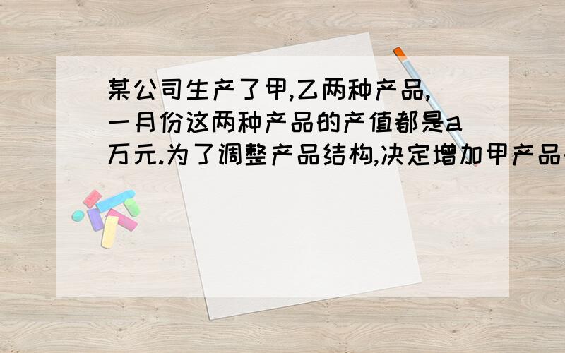 某公司生产了甲,乙两种产品,一月份这两种产品的产值都是a万元.为了调整产品结构,决定增加甲产品的产值,每月的增长率为X；同时减少乙的产值,每月减少的百分率也为X.请用含a,x的代数式表