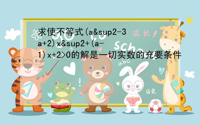 求使不等式(a²-3a+2)x²+(a-1)x+2>0的解是一切实数的充要条件