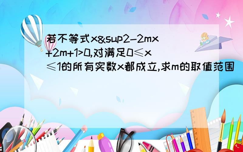 若不等式x²-2mx+2m+1>0,对满足0≤x≤1的所有实数x都成立,求m的取值范围