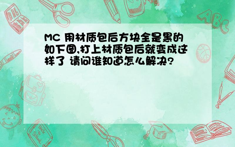 MC 用材质包后方块全是黑的如下图,打上材质包后就变成这样了 请问谁知道怎么解决?