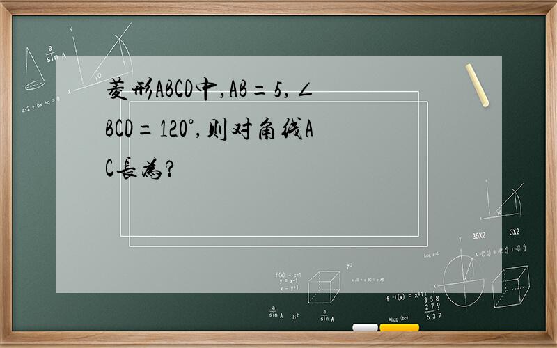 菱形ABCD中,AB=5,∠BCD=120°,则对角线AC长为?