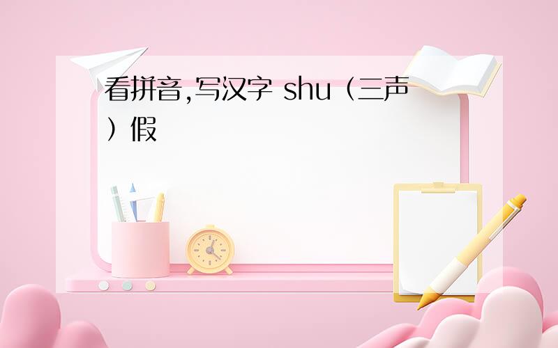 看拼音,写汉字 shu（三声）假