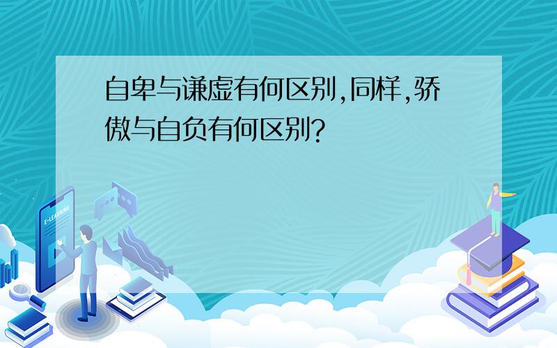 自卑与谦虚有何区别,同样,骄傲与自负有何区别?