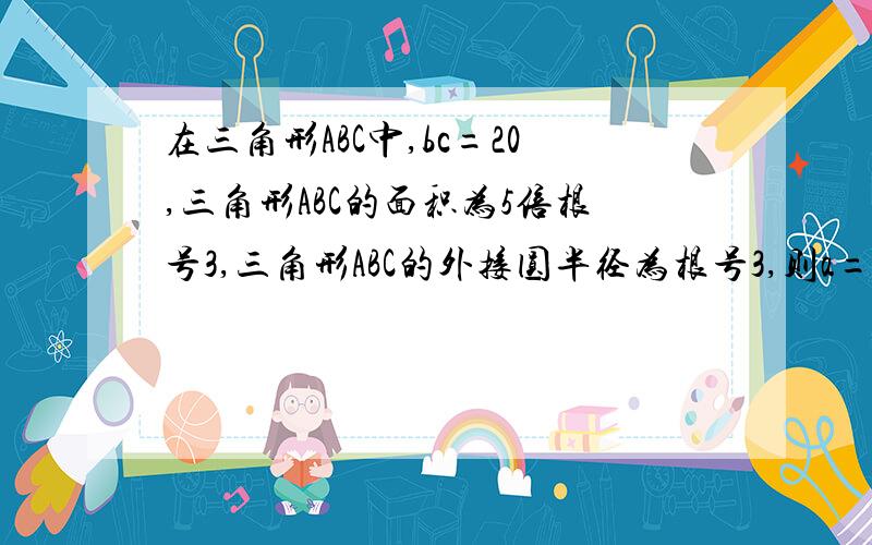 在三角形ABC中,bc=20,三角形ABC的面积为5倍根号3,三角形ABC的外接圆半径为根号3,则a=