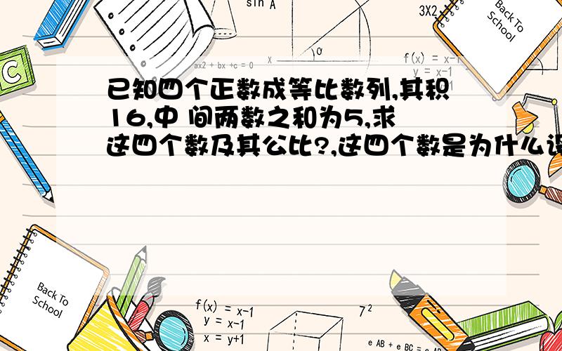 已知四个正数成等比数列,其积16,中 间两数之和为5,求这四个数及其公比?,这四个数是为什么设成a/q的3次方,a/q,aq,aq的3次方?