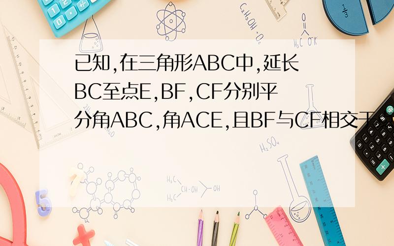 已知,在三角形ABC中,延长BC至点E,BF,CF分别平分角ABC,角ACE,且BF与CF相交于点E.求证:角F=1/2角A.图象是这样的:A是三角形的顶点.B在左边的底角,C在右边.