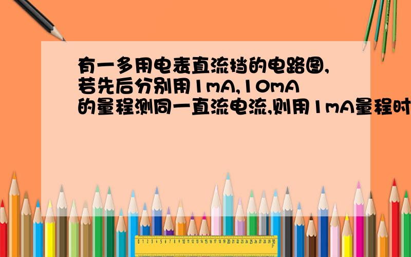 有一多用电表直流挡的电路图,若先后分别用1mA,10mA的量程测同一直流电流,则用1mA量程时通过表头G的电流与用10mA量程时通过表头G的电流之比是多少?表头电阻为R0,当连1mA时,R1 R2串联并与表头