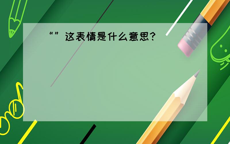 “”这表情是什么意思?