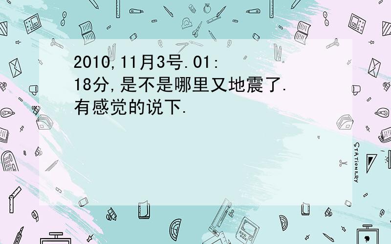 2010,11月3号.01:18分,是不是哪里又地震了.有感觉的说下.