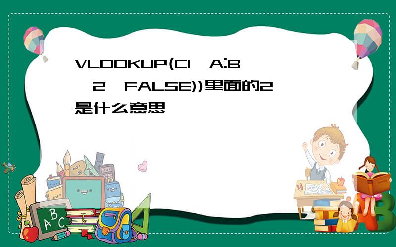 VLOOKUP(C1,A:B,2,FALSE))里面的2是什么意思