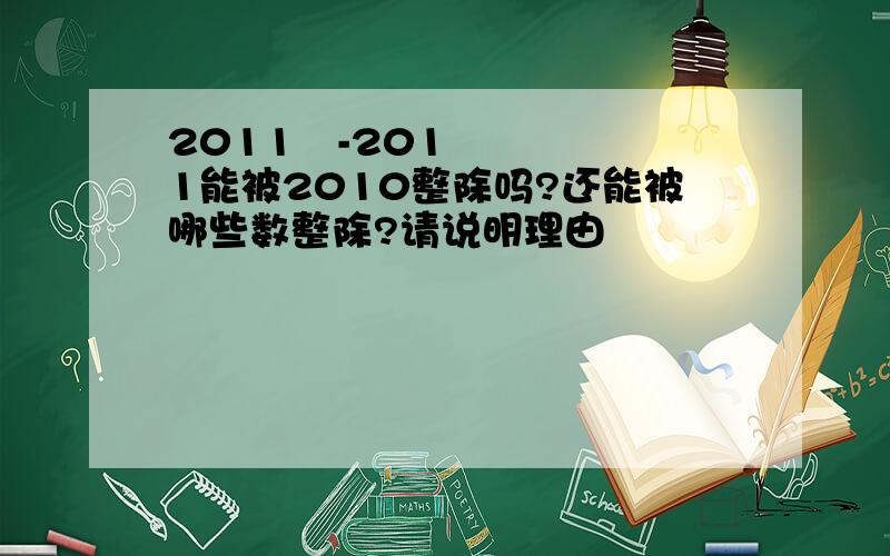 2011³-2011能被2010整除吗?还能被哪些数整除?请说明理由