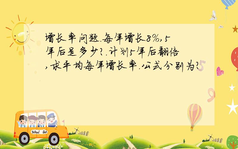 增长率问题.每年增长8％,5年后是多少?.计划5年后翻倍,求平均每年增长率.公式分别为?