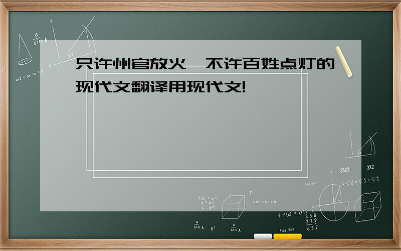 只许州官放火,不许百姓点灯的现代文翻译用现代文!