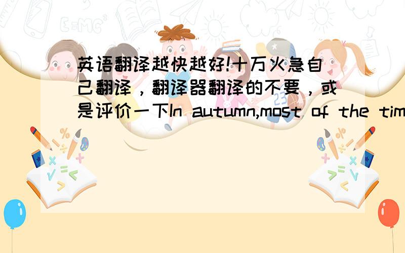 英语翻译越快越好!十万火急自己翻译，翻译器翻译的不要，或是评价一下In autumn,most of the time it rains sometimes very cool.和Sometimes in the autumn rain,most of the time is cool.哪个正确一点？