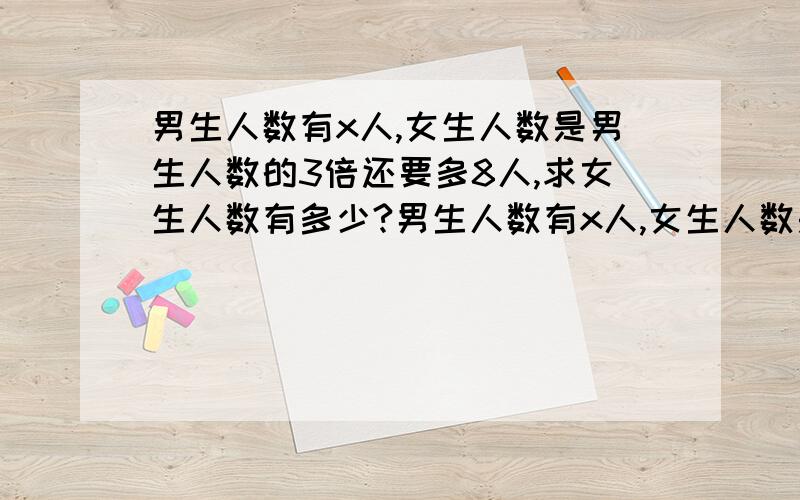 男生人数有x人,女生人数是男生人数的3倍还要多8人,求女生人数有多少?男生人数有x人,女生人数是男生人数的3倍还要少8人,求女生人数有多少?写出等量关系和方程.（并且写出两个不同的等量