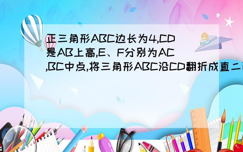 正三角形ABC边长为4,CD是AB上高,E、F分别为AC,BC中点,将三角形ABC沿CD翻折成直二面角A-DC-B.Q：判断AB与DEF位置关系【学霸请和窝做朋友】‍ _(:з」∠)_