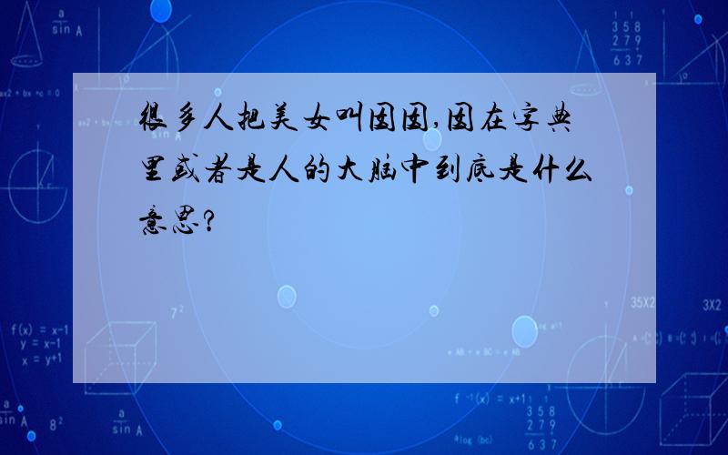 很多人把美女叫囡囡,囡在字典里或者是人的大脑中到底是什么意思?