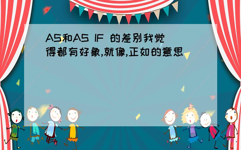 AS和AS IF 的差别我觉得都有好象,就像,正如的意思