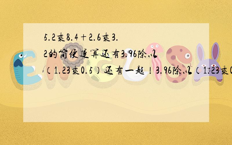 5.2乘8.4+2.6乘3.2的简便运算还有3.96除以（1.23乘0.5）还有一题！3.96除以（1.23乘0.5）