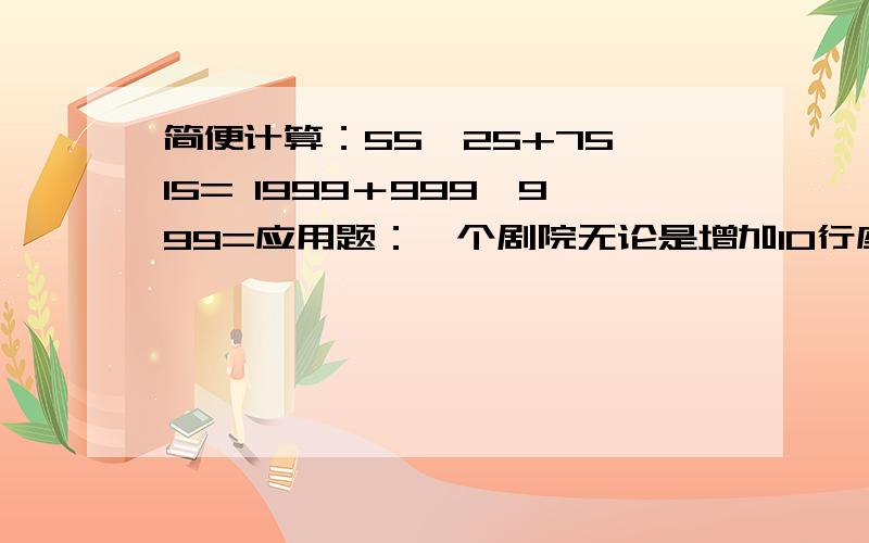 简便计算：55×25+75×15= 1999＋999×999=应用题：一个剧院无论是增加10行座位,或是每行增加15个座位,都能比原来多做300人,这个剧院原来有座位多少个?（要算式）怎么画数学连环画（四个格子,要