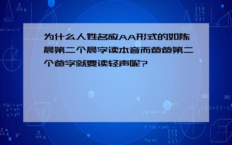 为什么人姓名应AA形式的如陈晨第二个晨字读本音而爸爸第二个爸字就要读轻声呢?