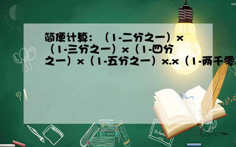 简便计算：（1-二分之一）x（1-三分之一）x（1-四分之一）x（1-五分之一）x.x（1-两千零八分之一）=