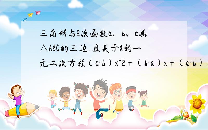 三角形与2次函数a、b、c为△ABC的三边,且关于X的一元二次方程（c-b)x^2+(b-a)x+(a-b)=0有2个不相等的实根,则这个三角形是（ ）A.等边三角形 B.直角三角形 C.等腰三角形 D.不等边三角形