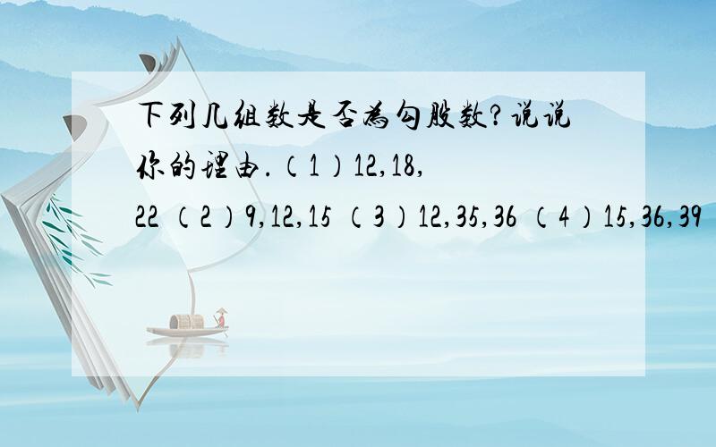 下列几组数是否为勾股数?说说你的理由.（1）12,18,22 （2）9,12,15 （3）12,35,36 （4）15,36,39