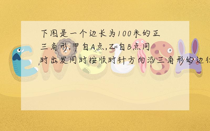 下图是一个边长为100米的正三角形,甲自A点,乙自B点同时出发同时按顺时针方向沿三角形的边行走甲每分钟行120米,乙每分钟行150米.在经过每个顶点时,因转弯都要耽误10秒钟,乙出发多长时间在