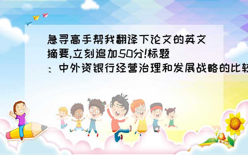 急寻高手帮我翻译下论文的英文摘要,立刻追加50分!标题 ：中外资银行经营治理和发展战略的比较 [摘要] 近年来,金融全球化发展趋势越来越快,外资银行纷纷涌入中国,为中国银行业的发展与