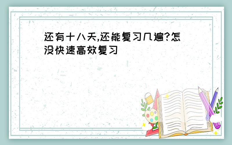 还有十八天,还能复习几遍?怎没快速高效复习