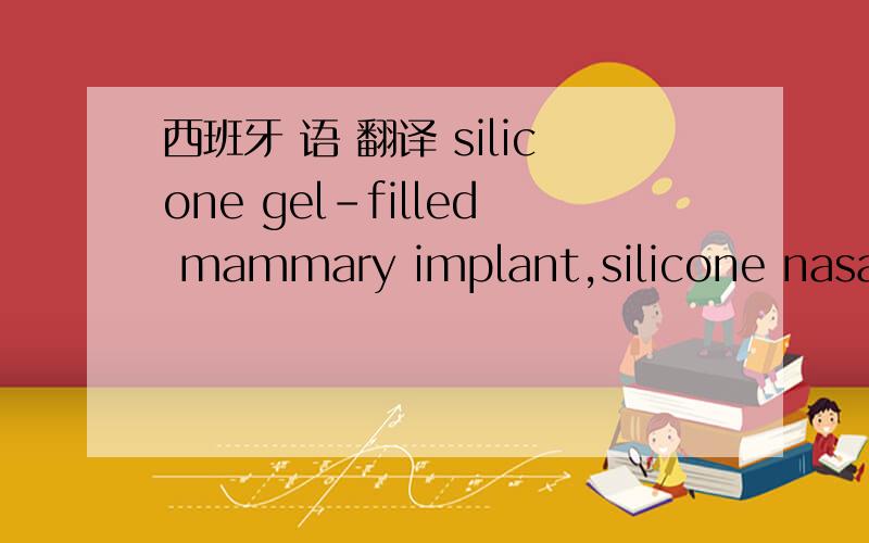 西班牙 语 翻译 silicone gel-filled mammary implant,silicone nasal implant