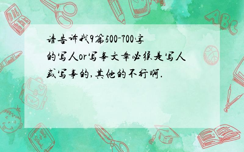 请告诉我9篇500-700字的写人or写事文章必须是写人或写事的,其他的不行啊.