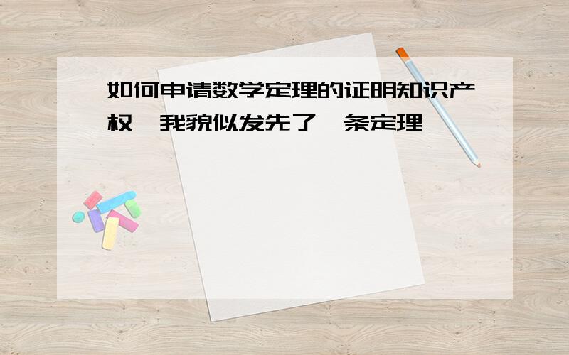 如何申请数学定理的证明知识产权,我貌似发先了一条定理