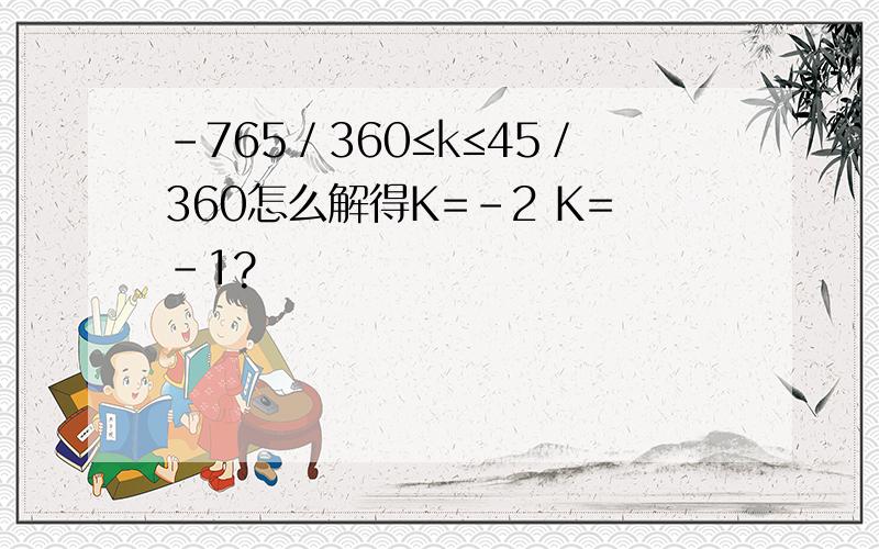 －765／360≤k≤45／360怎么解得K=-2 K=-1?