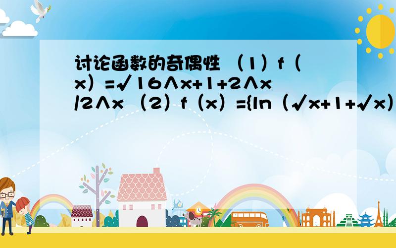 讨论函数的奇偶性 （1）f（x）=√16∧x+1+2∧x/2∧x （2）f（x）={ln（√x+1+√x）（x＞0） 0（x=0） l讨论函数的奇偶性（1）f（x）=√16∧x+1+2∧x/2∧x（2）f（x）={ln（√x+1+√x）（x＞0）  0（x=0）  l