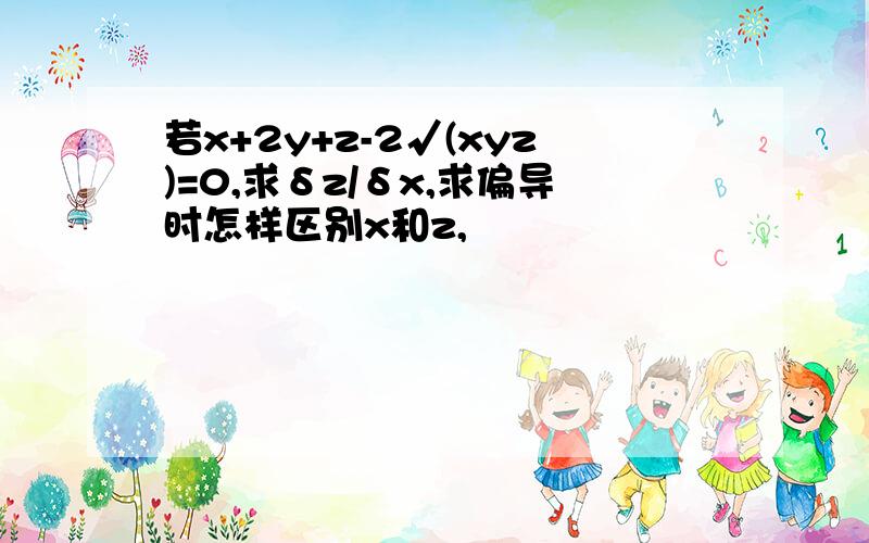 若x+2y+z-2√(xyz)=0,求δz/δx,求偏导时怎样区别x和z,