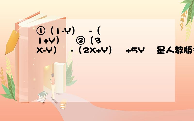 ①（1-Y）²-（1+Y）² ②（3X-Y）²-（2X+Y）²+5Y² 是人教版初一下 平方公式的