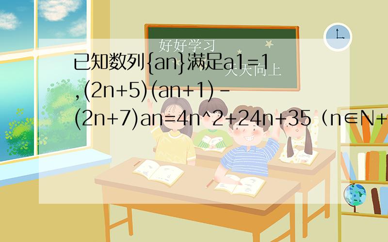 已知数列{an}满足a1=1,(2n+5)(an+1)-(2n+7)an=4n^2+24n+35（n∈N+),则数列an的通项公式为?