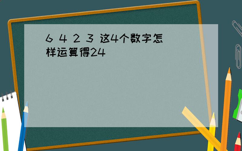 6 4 2 3 这4个数字怎样运算得24