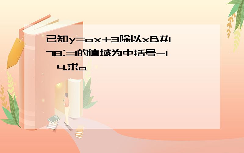 已知y=ax+3除以x²=1的值域为中括号-1,4.求a