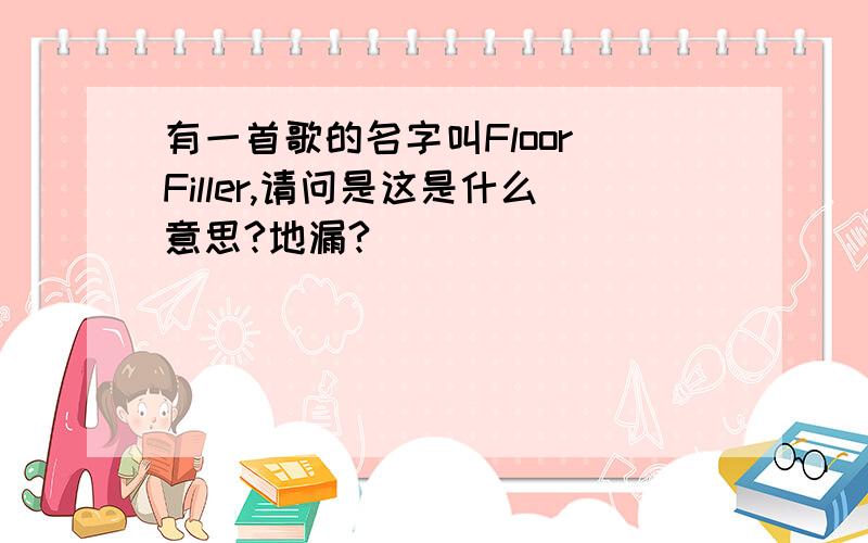 有一首歌的名字叫Floor Filler,请问是这是什么意思?地漏?