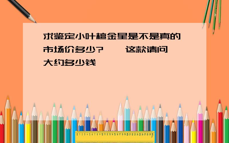 求鉴定小叶檀金星是不是真的,市场价多少?    这款请问大约多少钱