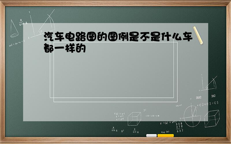 汽车电路图的图例是不是什么车都一样的